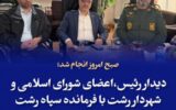 دیدار رئیس،اعضای شورای اسلامی و شهردار رشت با فرمانده سپاه رشت